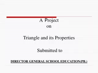 A  P roject  on Triangle and its Properties Submitted to  DIRECTOR GENERAL SCHOOL EDUCATION(PB.)
