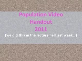 Population Video Handout 2011 (we did this in the lecture hall last week…)