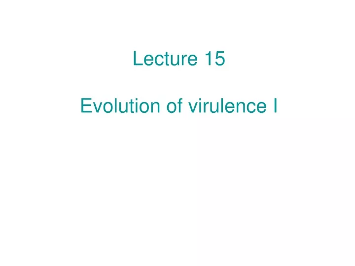 lecture 15 evolution of virulence i