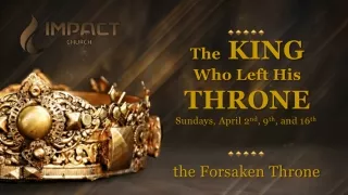 The  KING Who Left His THRONE Sundays, April 2 nd , 9 th , and 16 th