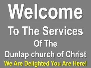Welcome To The Services  Of The  Dunlap church of Christ We Are Delighted You Are Here!