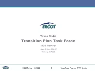 Texas Nodal Transition Plan Task Force ROS Meeting Stacy Bridges, ERCOT Thursday, 03/13/08