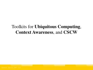 Toolkits for  Ubiquitous Computing ,  Context Awareness , and  CSCW
