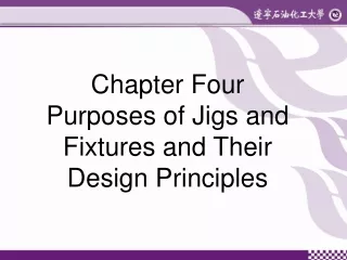 Chapter Four  Purposes of Jigs and  Fixtures and Their  Design Principles