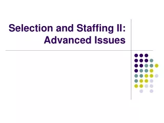 Selection and Staffing II: Advanced Issues