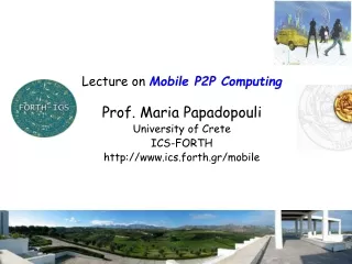 Lecture on  Mobile P2P Computing Prof. Maria Papadopouli University of Crete ICS-FORTH
