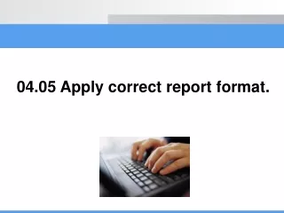 04.05 Apply correct report format.