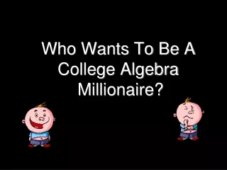 Who Wants To Be A  College Algebra  Millionaire?