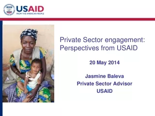 Private  S ector  e ngagement : Perspectives from  USAID 20 May 2014 Jasmine  Baleva