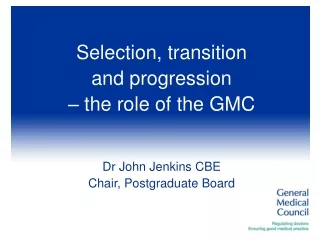 Selection, transition  and progression  – the role of the GMC Dr John Jenkins CBE