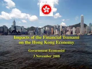 Impacts of the Financial Tsunami  on the Hong Kong Economy Government Economist 3 November 2008