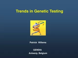 Trends in Genetic Testing        Patrick  Willems     GENDIA         Antwerp, Belgium