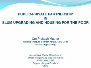 PUBLIC-PRIVATE PARTNERSHIP IN SLUM UPGRADING AND HOUSING FOR THE POOR Om Prakash Mathur