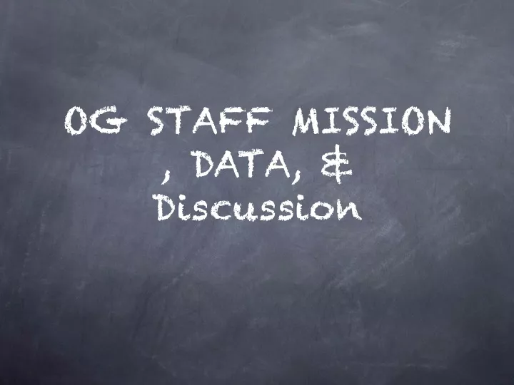 og staff mission data discussion