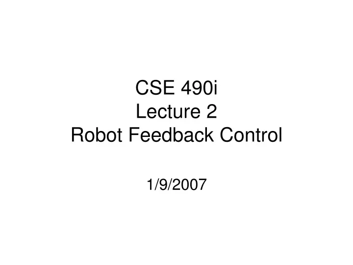 cse 490i lecture 2 robot feedback control