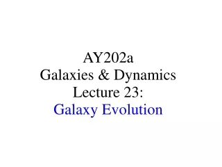 AY202a   Galaxies &amp; Dynamics Lecture 23: Galaxy Evolution