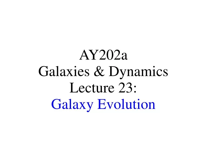 ay202a galaxies dynamics lecture 23 galaxy evolution