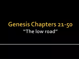 Genesis Chapters 21-50 “The low road”