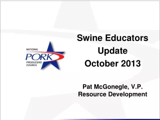 Swine Educators  Update October 2013 Pat McGonegle, V.P. Resource Development