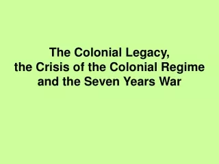 The Colonial Legacy,                   the Crisis of the Colonial Regime and the Seven Years War