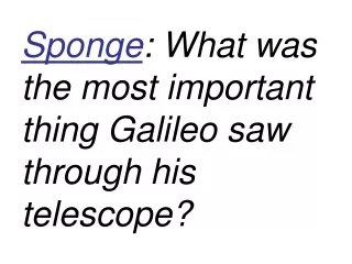 Sponge : What was the most important thing Galileo saw through his telescope?