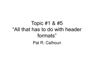Topic #1 &amp; #5 “All that has to do with header formats”