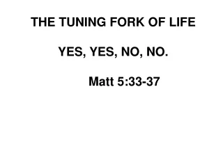 THE TUNING FORK OF LIFE YES, YES, NO, NO. 	Matt 5:33-37