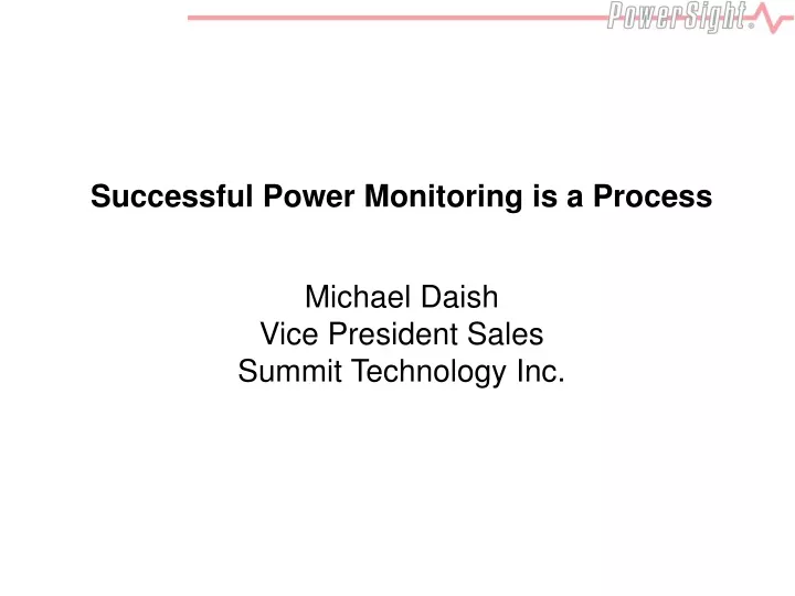 successful power monitoring is a process michael daish vice president sales summit technology inc