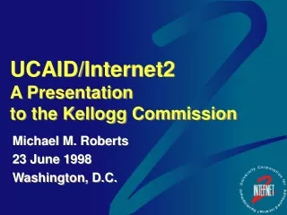 UCAID/Internet2 A Presentation  to the Kellogg Commission