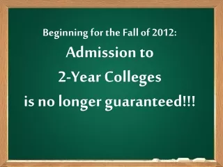 Beginning for the Fall of 2012:   Admission to  2-Year Colleges  is no longer guaranteed!!!