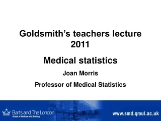 Goldsmith’s teachers lecture 2011 Medical statistics Joan Morris Professor of Medical Statistics