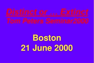 Distinct or … Extinct Tom Peters Seminar2000 Boston 21 June 2000
