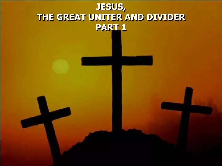 jesus the great uniter and divider part 1
