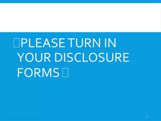 PLEASE TURN IN YOUR DISCLOSURE FORMS  ?