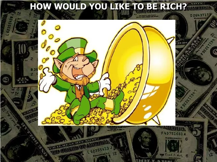 how would you like to be rich