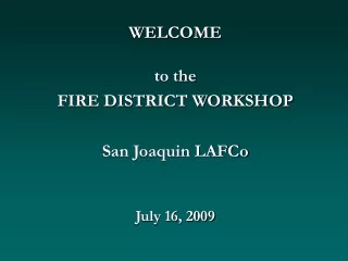WELCOME to the FIRE DISTRICT WORKSHOP San Joaquin LAFCo July 16, 2009