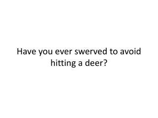 Have you ever swerved to avoid hitting a deer?