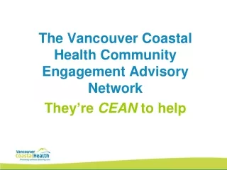 The Vancouver Coastal Health Community Engagement Advisory Network  They ’ re  CEAN  to help