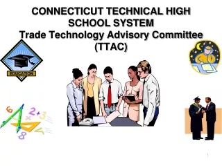 CONNECTICUT TECHNICAL HIGH SCHOOL SYSTEM Trade Technology Advisory Committee (TTAC)