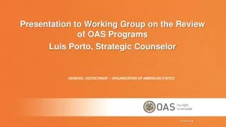 Presentation to Working Group on the Review of OAS Programs Luis Porto, Strategic Counselor