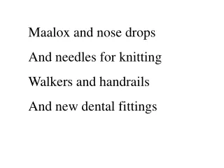 Maalox and nose drops And needles for knitting Walkers and handrails And new dental fittings