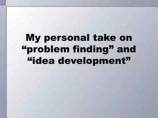 My personal take on “problem finding” and “idea development”