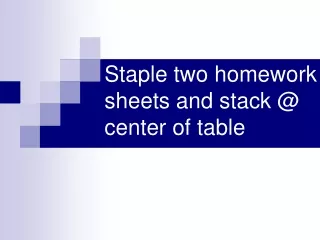 Staple two homework sheets and stack @ center of table