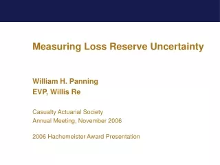 Measuring Loss Reserve Uncertainty William H. Panning EVP, Willis Re Casualty Actuarial Society