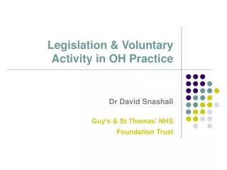 Legislation &amp; Voluntary Activity in OH Practice Dr David Snashall Guy’s &amp; St Thomas’ NHS