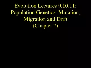 Evolution Lectures 9,10,11: Population Genetics: Mutation, Migration and Drift (Chapter 7)