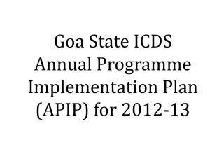 Goa State ICDS Annual Programme Implementation Plan (APIP) for 2012-13