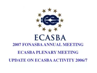 2007 FONASBA ANNUAL MEETING  ECASBA PLENARY MEETING UPDATE ON ECASBA ACTIVITY 2006/7