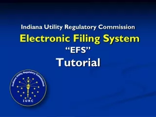Indiana Utility Regulatory Commission Electronic Filing System “EFS”  Tutorial