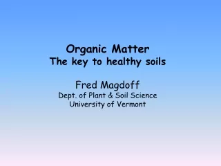 Organic Matter The key to healthy soils Fred Magdoff Dept. of Plant &amp; Soil Science